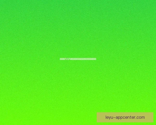 乐鱼体育NBA精彩赛事回顾与分析，全面解读篮球热点话题